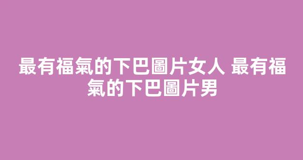 最有福氣的下巴圖片女人 最有福氣的下巴圖片男